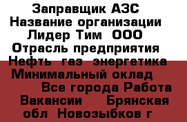 Заправщик АЗС › Название организации ­ Лидер Тим, ООО › Отрасль предприятия ­ Нефть, газ, энергетика › Минимальный оклад ­ 23 000 - Все города Работа » Вакансии   . Брянская обл.,Новозыбков г.